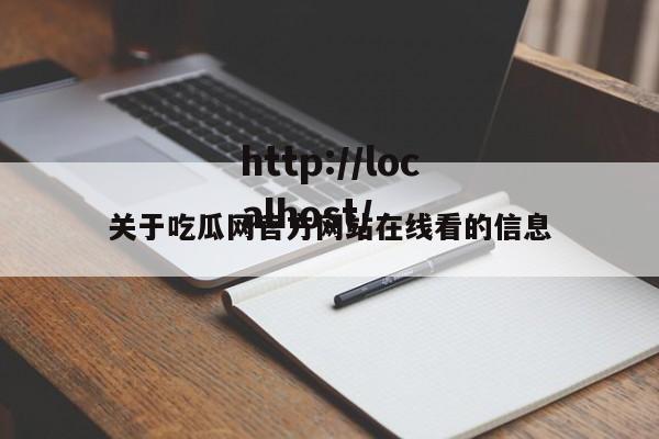 关于吃瓜网官方网站在线看的信息