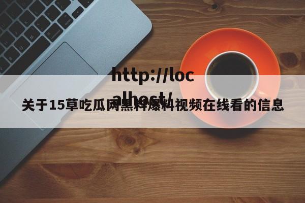 关于15草吃瓜网黑料爆料视频在线看的信息