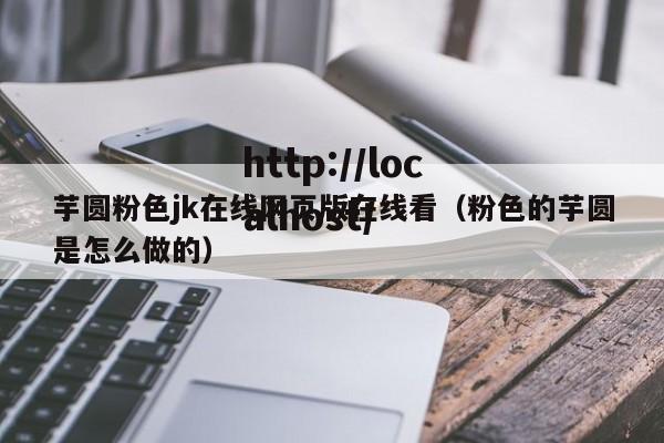 芋圆粉色jk在线网页版在线看（粉色的芋圆是怎么做的）