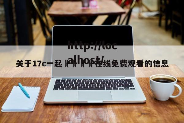 关于17c一起🌿在线免费观看的信息