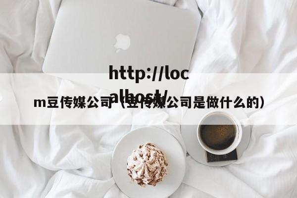 m豆传媒公司（豆传媒公司是做什么的）