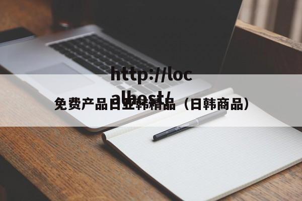 免费产品日亚韩精品（日韩商品）