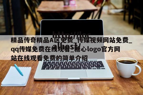 精品传奇精品A区免费_传媒视频网站免费_qq传媒免费在线观看_糖心logo官方网站在线观看免费的简单介绍